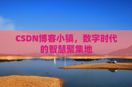 CSDN博客小镇,数字时代的智慧聚集地
